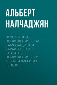 Книга Фрустрация, психологическая самозащита и характер. Том 1. Защитные психологические механизмы и их генезис