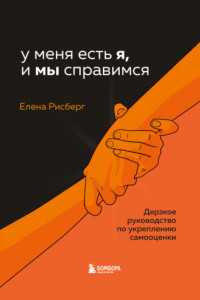 Книга У меня есть Я, и МЫ справимся. Дерзкое руководство по укреплению самооценки