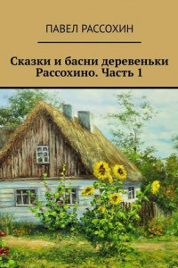 Книга Сказки и басни деревеньки Рассохино. Часть 1