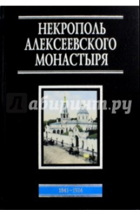 Книга Некрополь Алексеевского монастыря. 1841-1924. Словарь-справочник