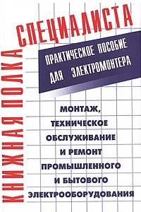 Книга Монтаж, техническое обслуживание и ремонт промышленного и бытового электрооборудования: практическое пособие для электромонтера