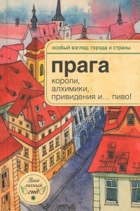 Книга Прага. Короли, алхимики, привидения и... пиво!