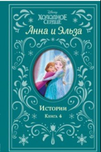 Книга Холодное сердце. Анна и Эльза. Истории. Книга 4