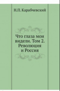 Книга Что глаза мои видели. Том 2. Революция и Россия