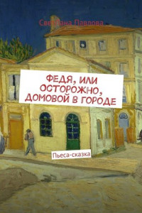 Книга Федя, или Осторожно, домовой в городе. Пьеса-сказка