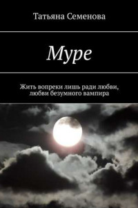 Книга Муре. Жить вопреки лишь ради любви, любви безумного вампира