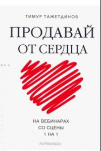 Книга Продавай от сердца. На вебинарах. Со сцены. 1 на 1