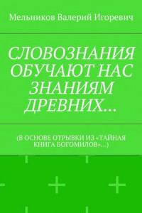 Книга СЛОВОЗНАНИЯ ОБУЧАЮТ НАС ЗНАНИЯМ ДРЕВНИХ…