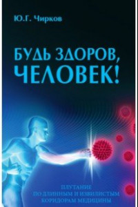 Книга Будь здоров, человек! Плутание по длинным и извилистым коридорам медицины