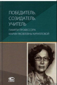 Книга Победитель. Созидатель. Учитель. Памяти профессора Марии Яковлевны Кирилловой