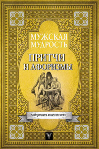 Книга Мужская мудрость в притчах и афоризмах самых выдающихся и великих личностей мировой истории