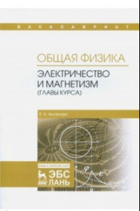 Книга Общая физика. Электричество и магнетизм (главы курса). Учебное пособие