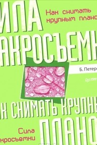 Книга Как снимать крупным планом. Сила макросъемки