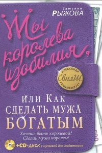 Книга Ты королева изобилия, или Как сделать мужа богатым