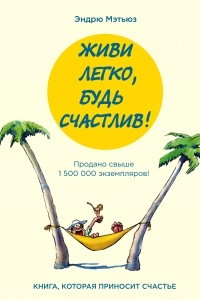 Книга Живи легко, будь счастлив!