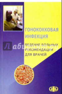 Книга Гонококковая инфекция. Ведение больных. Рекомендации для врачей