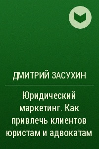 Книга Юридический маркетинг. Как привлечь клиентов юристам и адвокатам