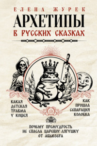 Книга Архетипы в русских сказках. Какая детская травма у Кощея. Как прошла сепарация Колобка. Почему премудрость не спасла Царевну-лягушку от абьюзера