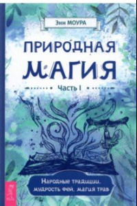 Книга Природная магия. Часть I. Народные традиции, мудрость фей, магия трав