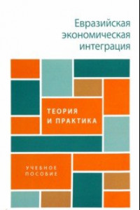 Книга Евразийская экономическая интеграция. Теория и практика. Учебное пособие