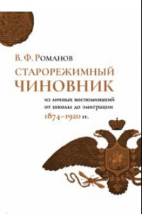 Книга Старорежимный чиновник. Из личных воспоминаний от школы до эмиграции, 1874–1920 гг.