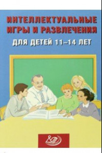 Книга Интеллектуальные игры и развлечения для детей 11-14 лет