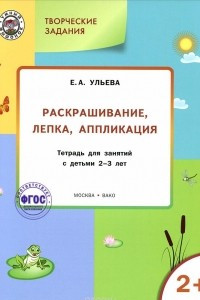 Книга Творческие задания. Раскрашивание, лепка, аппликация. Тетрадь для заданий с детьми 2-3 лет