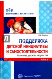 Книга Поддержка детской инициативы и самостоятельности на основе детского творчества. В 3 частях. Часть 1