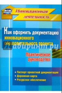 Книга Как оформить документацию инновационного образовательного проекта. Практическое руководство. ФГОС