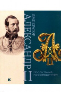 Книга Император Александр II. Воспитание просвещением