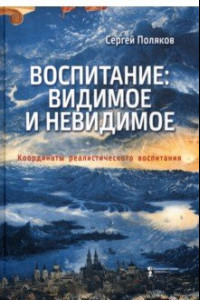 Книга Воспитание. Видимое и невидимое. Координаты реалистического воспитания