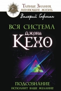 Книга Вся система Джона Кехо. Подсознание исполнит ваше желание!