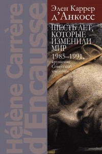 Книга Шесть лет,которые изменили мир: 1985-1991, крушение Советской империи