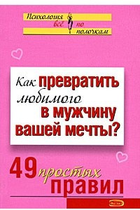 Книга Как превратить любимого в мужчину вашей мечты? 49 простых правил