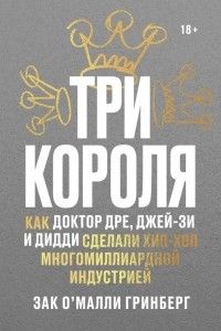 Книга Три короля. Как Доктор Дре, Джей-Зи и Дидди сделали хип-хоп многомиллиардной индустрией