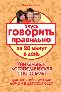 Книга Учусь говорить правильно за 20 минут в день. Уникальная логопедическая программа для работы с детьми дома и в детском саду