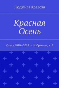 Книга Красная Осень. Стихи 2010—2015 гг. Избранное, т. 2