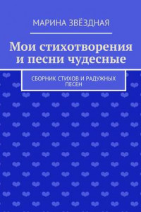 Книга Мои стихотворения и песни чудесные. Сборник стихов и радужных песен