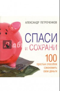 Книга Спаси и сохрани. 100 простых способов сэкономить свои деньги