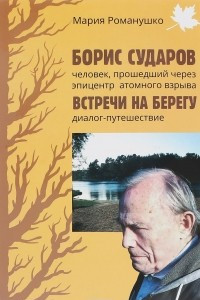 Книга Борис Сударов – человек, прошедший через эпицентр атомного взрыва. Встречи на берегу. Диалог-путешествие