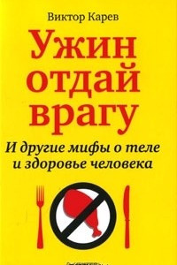 Книга Ужин отдай врагу! И другие мифы о теле и здоровье человека