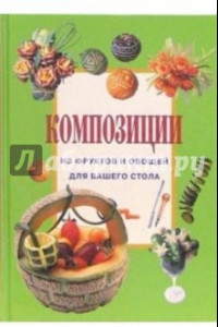 Книга Композиции из фруктов и овощей для вашего стола