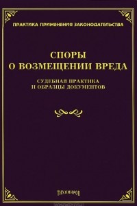 Книга Споры о возмещении вреда. Судебная практика и образцы документов