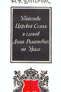 Книга Убийство Царской Семьи и членов Дома Романовых на Урале. В двух частях. Часть 1