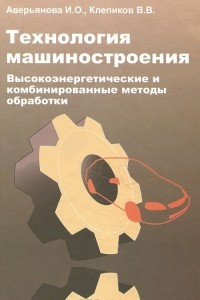 Книга Технология машиностроения. Высокоэнергетические и комбинированные методы обработки