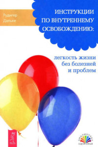 Книга Инструкции по внутреннему освобождению: легкость жизни без болезней и проблем