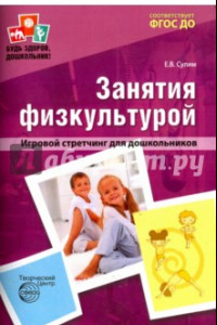 Книга Занятия по физкультуре в детском саду. Игровой стретчинг для дошкольников. ФГОС ДО