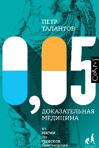 Книга 0,05. Доказательная медицина от магии до поисков бессмертия