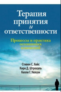 Книга Терапия принятия и ответственности. Процессы и практика осознанных изменений