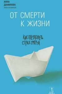 Книга От смерти к жизни. Как преодолеть страх смерти